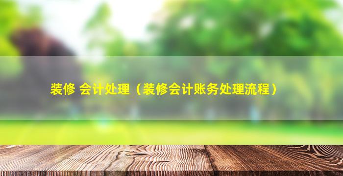 装修 会计处理（装修会计账务处理流程）